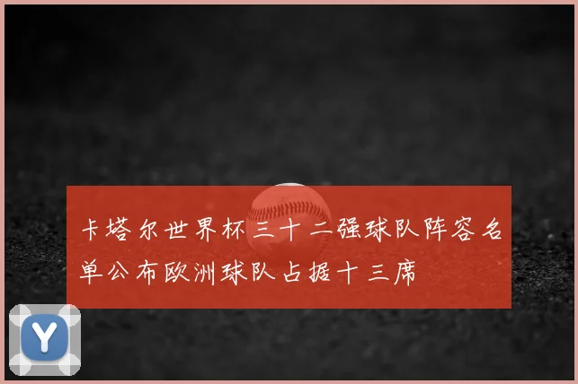 卡塔尔世界杯三十二强球队阵容名单公布欧洲球队占据十三席