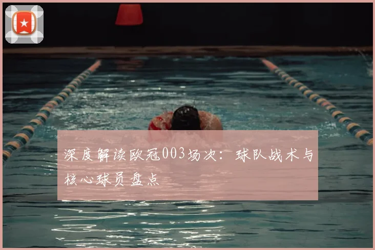 深度解读欧冠003场次:球队战术与核心球员盘点