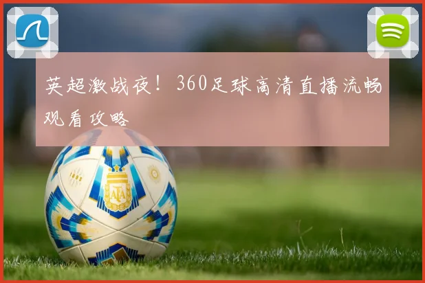 英超激战夜!360足球高清直播流畅观看攻略