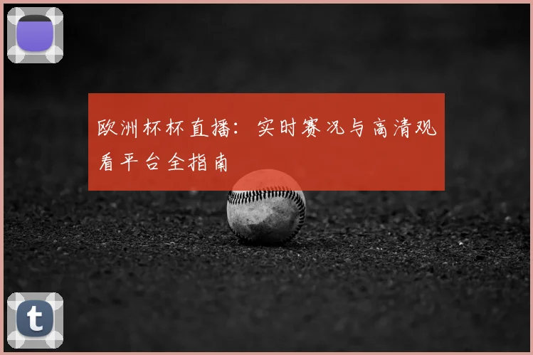 欧洲杯杯直播：实时赛况与高清观看平台全指南