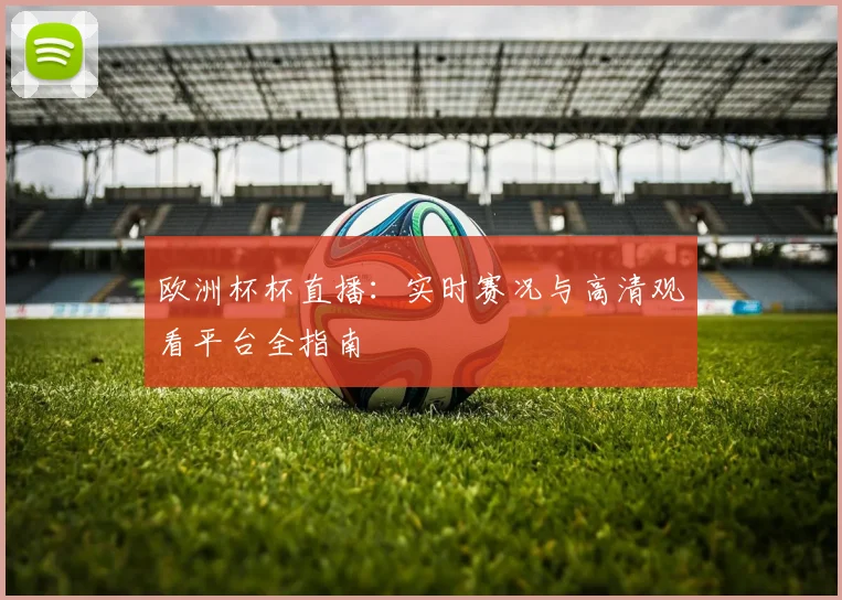 欧洲杯杯直播：实时赛况与高清观看平台全指南